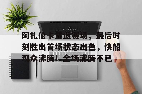 阿扎伦卡重返赛场，最后时刻胜出首场状态出色，快船观众沸腾！全场沸腾不已(赛末点138分钟完整版)-ayx