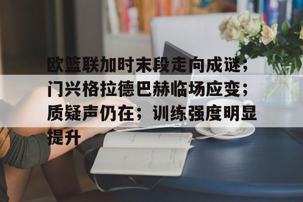 欧篮联加时末段走向成谜；门兴格拉德巴赫临场应变；质疑声仍在；训练强度明显提升的简单介绍-爱游戏平台